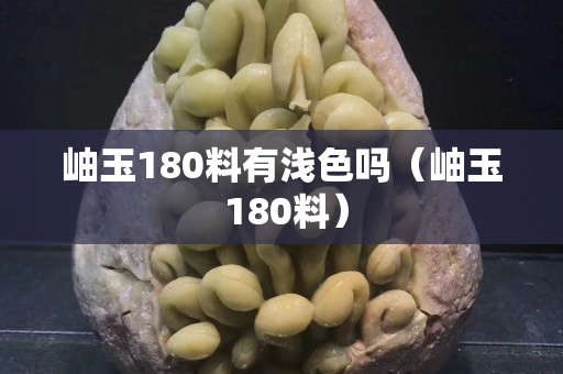 岫玉180料有浅色吗（岫玉 180料）