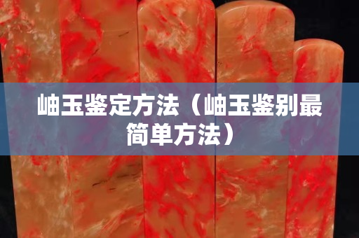 岫玉鉴定方法（岫玉鉴别最简单方法）