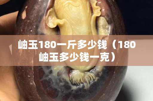 岫玉180一斤多少钱（180岫玉多少钱一克）