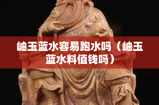 岫玉蓝水容易跑水吗（岫玉蓝水料值钱吗）