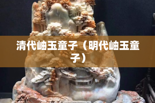 清代岫玉童子（明代岫玉童子）
