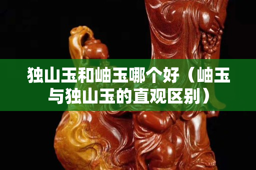 独山玉和岫玉哪个好（岫玉与独山玉的直观区别）