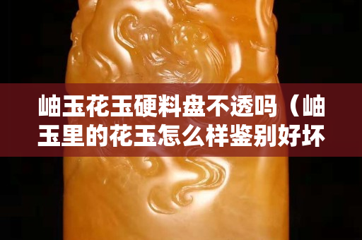 岫玉花玉硬料盘不透吗（岫玉里的花玉怎么样鉴别好坏）