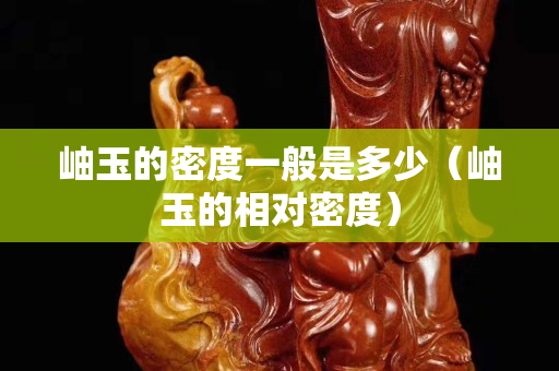 岫玉的密度一般是多少（岫玉的相对密度）