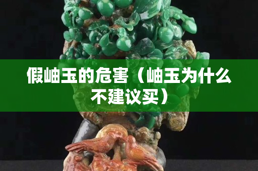 假岫玉的危害（岫玉为什么不建议买）
