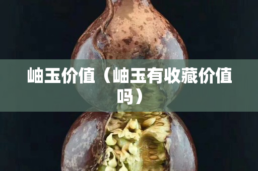 岫玉价值（岫玉有收藏价值吗）