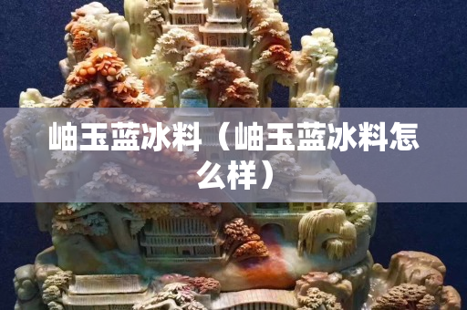 岫玉蓝冰料（岫玉蓝冰料怎么样）