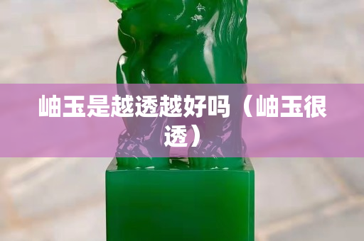 岫玉是越透越好吗（岫玉很透）