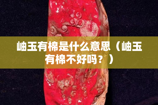 岫玉有棉是什么意思（岫玉有棉不好吗？）