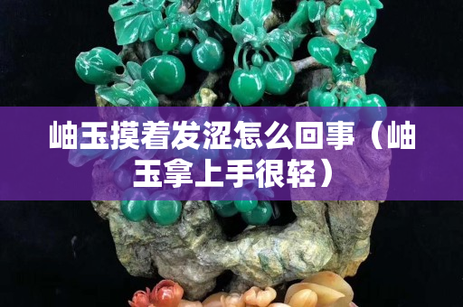 岫玉摸着发涩怎么回事（岫玉拿上手很轻）