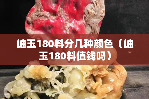 岫玉180料分几种颜色（岫玉180料值钱吗）