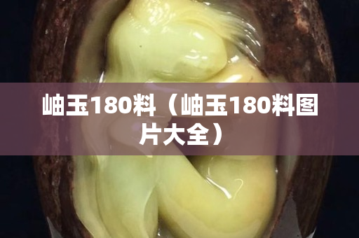 岫玉180料（岫玉180料图片大全）