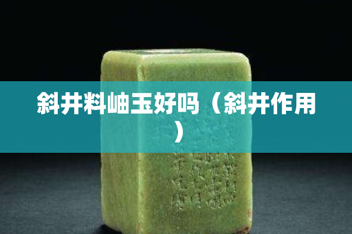 斜井料岫玉好吗（斜井作用）