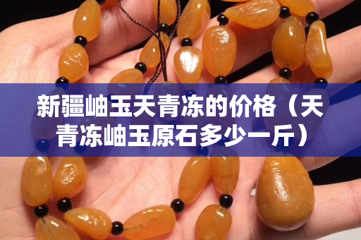 新疆岫玉天青冻的价格（天青冻岫玉原石多少一斤）