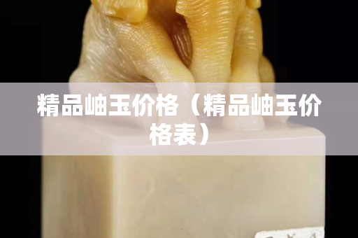 精品岫玉价格（精品岫玉价格表）