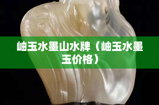 岫玉水墨山水牌（岫玉水墨玉价格）
