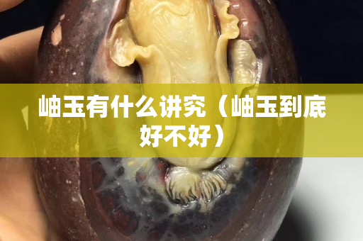 岫玉有什么讲究（岫玉到底好不好）