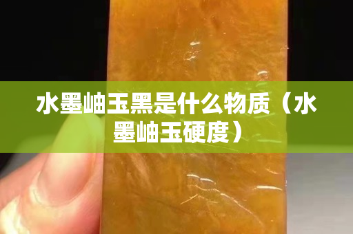 水墨岫玉黑是什么物质（水墨岫玉硬度）