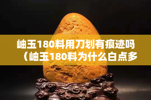 岫玉180料用刀划有痕迹吗（岫玉180料为什么白点多呢）