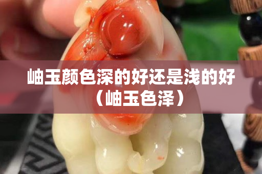岫玉颜色深的好还是浅的好（岫玉色泽）