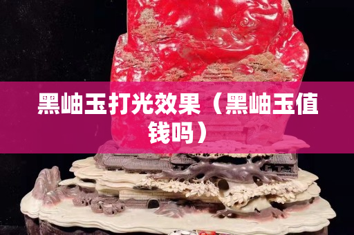 黑岫玉打光效果（黑岫玉值钱吗）