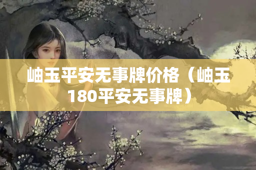 岫玉平安无事牌价格（岫玉180平安无事牌）