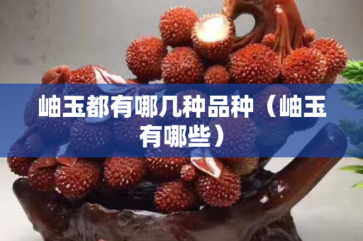 岫玉都有哪几种品种（岫玉有哪些）