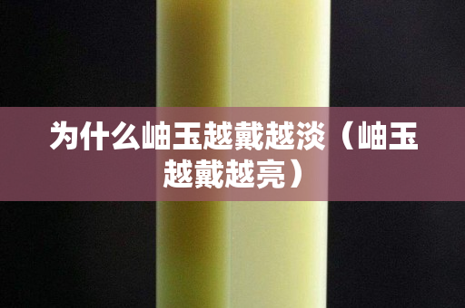 为什么岫玉越戴越淡（岫玉越戴越亮）