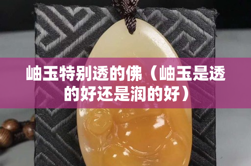 岫玉特别透的佛（岫玉是透的好还是润的好）