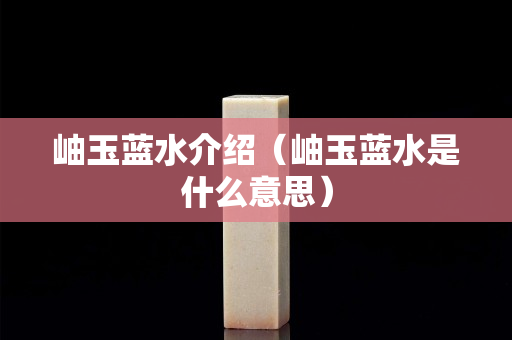 岫玉蓝水介绍（岫玉蓝水是什么意思）