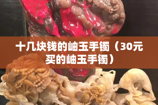 十几块钱的岫玉手镯（30元买的岫玉手镯）