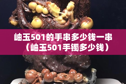 岫玉501的手串多少钱一串（岫玉501手镯多少钱）