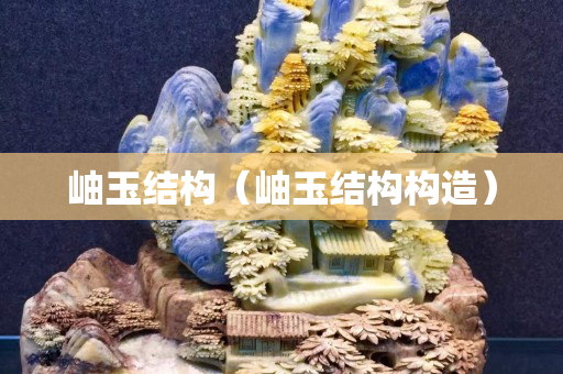 岫玉结构（岫玉结构构造）