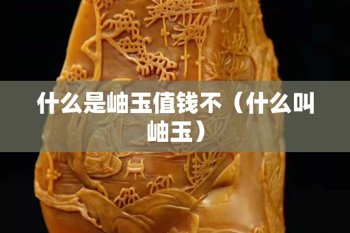 什么是岫玉值钱不（什么叫岫玉）
