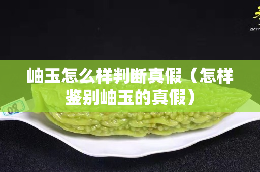 岫玉怎么样判断真假（怎样鉴别岫玉的真假）