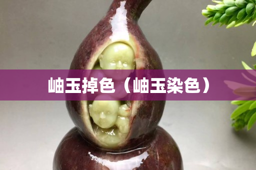 岫玉掉色（岫玉染色）