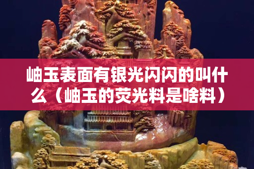 岫玉表面有银光闪闪的叫什么（岫玉的荧光料是啥料）