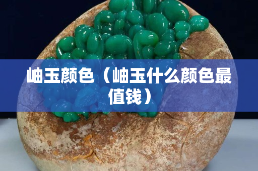 岫玉颜色（岫玉什么颜色最值钱）