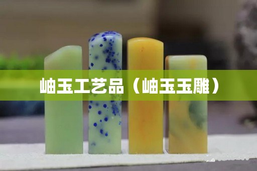 岫玉工艺品（岫玉玉雕）