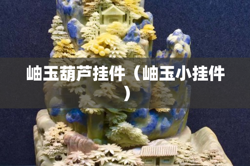 岫玉葫芦挂件（岫玉小挂件）