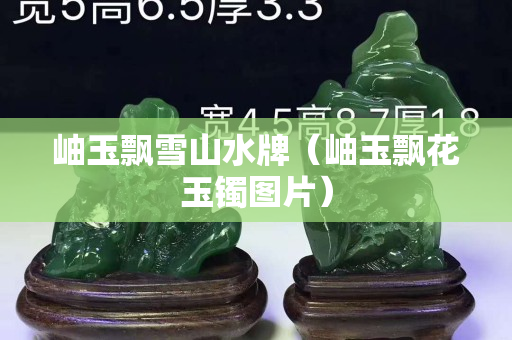 岫玉飘雪山水牌（岫玉飘花玉镯图片）