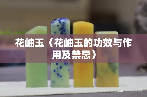 花岫玉（花岫玉的功效与作用及禁忌）