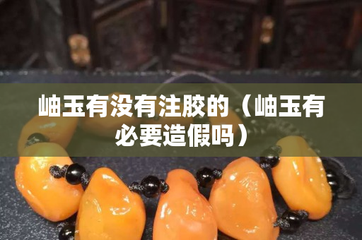 岫玉有没有注胶的（岫玉有必要造假吗）