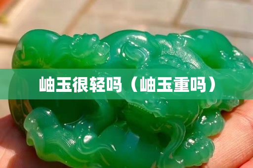 岫玉很轻吗（岫玉重吗）