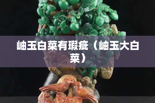 岫玉白菜有瑕疵（岫玉大白菜）