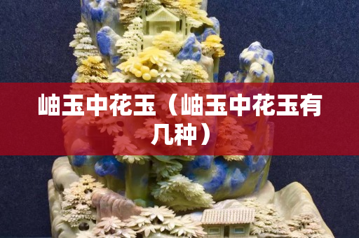 岫玉中花玉（岫玉中花玉有几种）