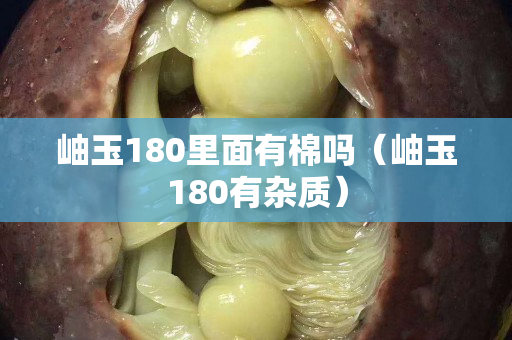 岫玉180里面有棉吗（岫玉180有杂质）