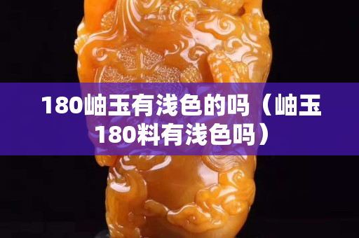 180岫玉有浅色的吗（岫玉180料有浅色吗）