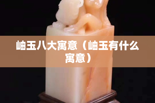 岫玉八大寓意（岫玉有什么寓意）