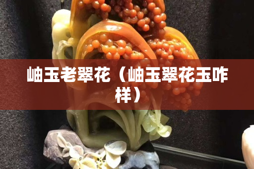 岫玉老翠花（岫玉翠花玉咋样）